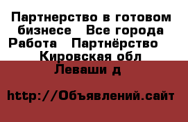 Партнерство в готовом бизнесе - Все города Работа » Партнёрство   . Кировская обл.,Леваши д.